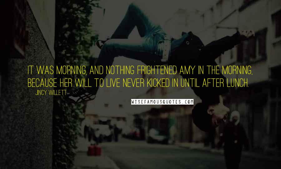 Jincy Willett Quotes: It was morning, and nothing frightened Amy in the morning, because her will to live never kicked in until after lunch.