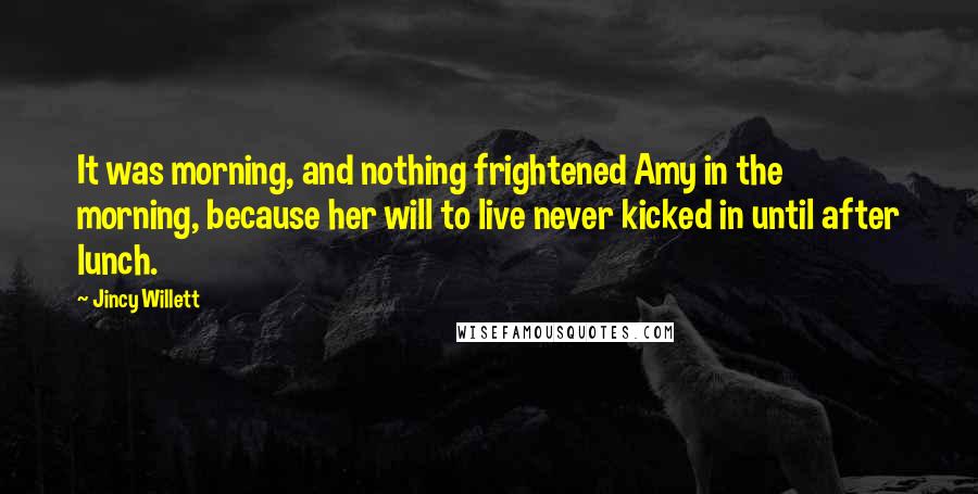 Jincy Willett Quotes: It was morning, and nothing frightened Amy in the morning, because her will to live never kicked in until after lunch.