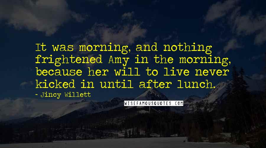 Jincy Willett Quotes: It was morning, and nothing frightened Amy in the morning, because her will to live never kicked in until after lunch.