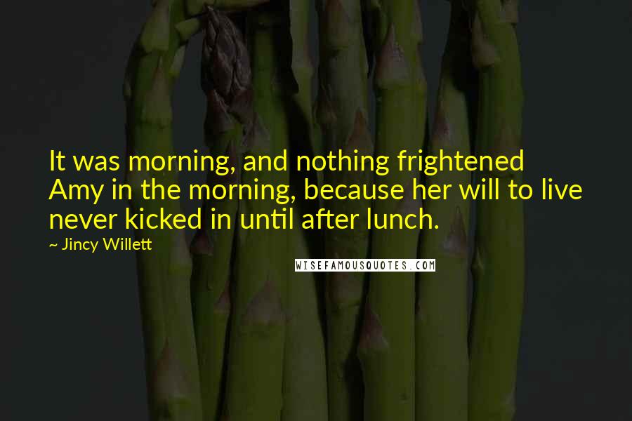 Jincy Willett Quotes: It was morning, and nothing frightened Amy in the morning, because her will to live never kicked in until after lunch.