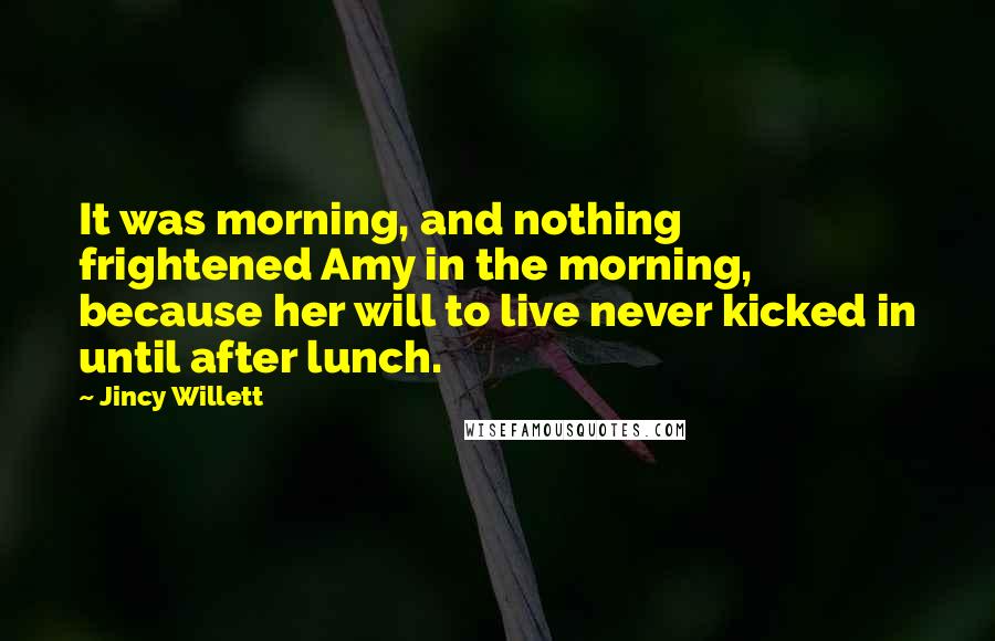 Jincy Willett Quotes: It was morning, and nothing frightened Amy in the morning, because her will to live never kicked in until after lunch.