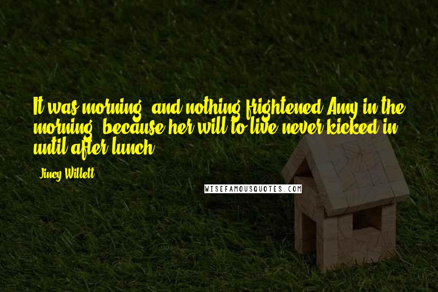 Jincy Willett Quotes: It was morning, and nothing frightened Amy in the morning, because her will to live never kicked in until after lunch.