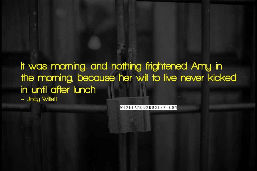 Jincy Willett Quotes: It was morning, and nothing frightened Amy in the morning, because her will to live never kicked in until after lunch.