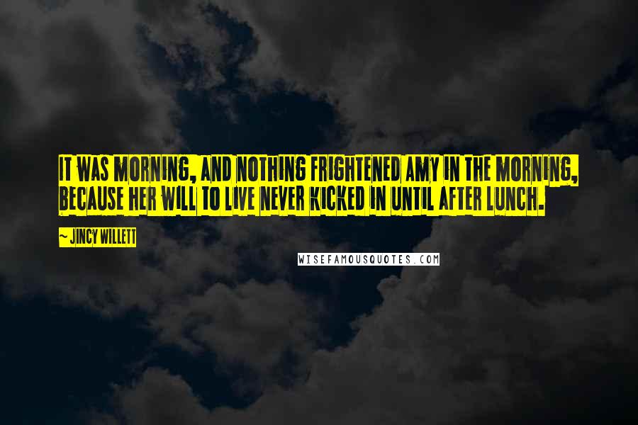 Jincy Willett Quotes: It was morning, and nothing frightened Amy in the morning, because her will to live never kicked in until after lunch.