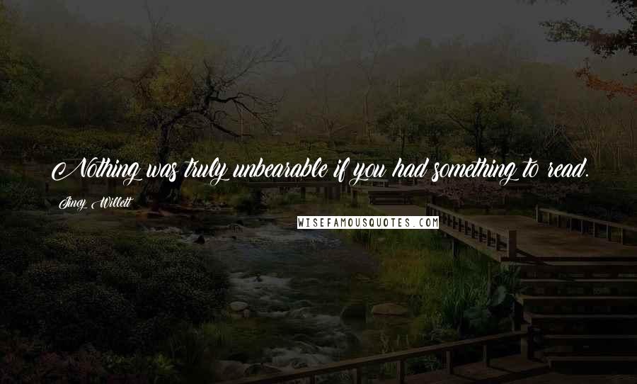 Jincy Willett Quotes: Nothing was truly unbearable if you had something to read.