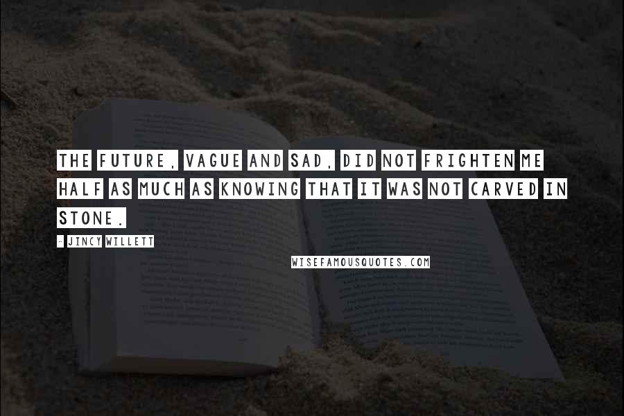 Jincy Willett Quotes: The future, vague and sad, did not frighten me half as much as knowing that it was not carved in stone.