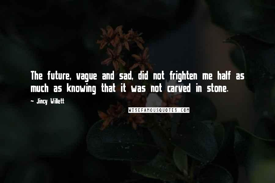 Jincy Willett Quotes: The future, vague and sad, did not frighten me half as much as knowing that it was not carved in stone.