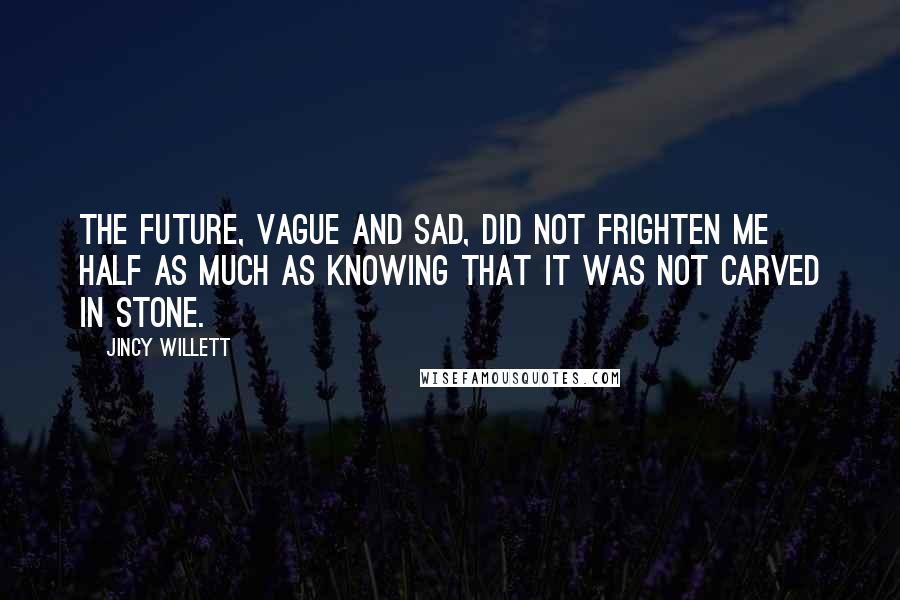 Jincy Willett Quotes: The future, vague and sad, did not frighten me half as much as knowing that it was not carved in stone.