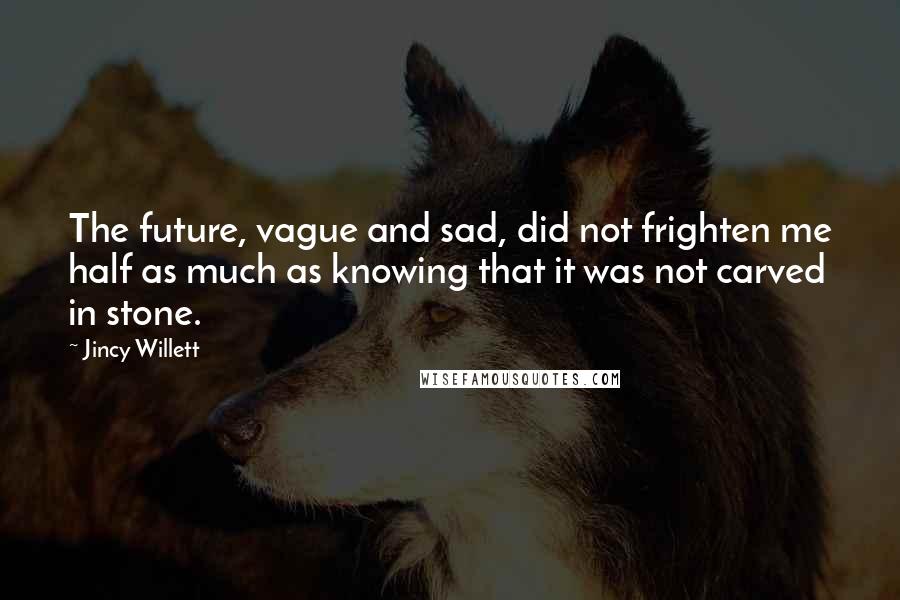 Jincy Willett Quotes: The future, vague and sad, did not frighten me half as much as knowing that it was not carved in stone.