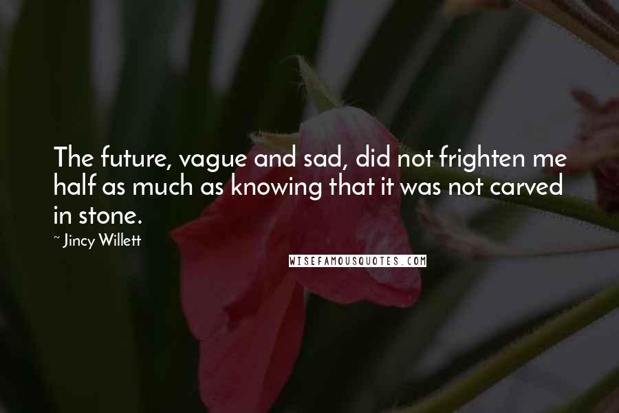 Jincy Willett Quotes: The future, vague and sad, did not frighten me half as much as knowing that it was not carved in stone.