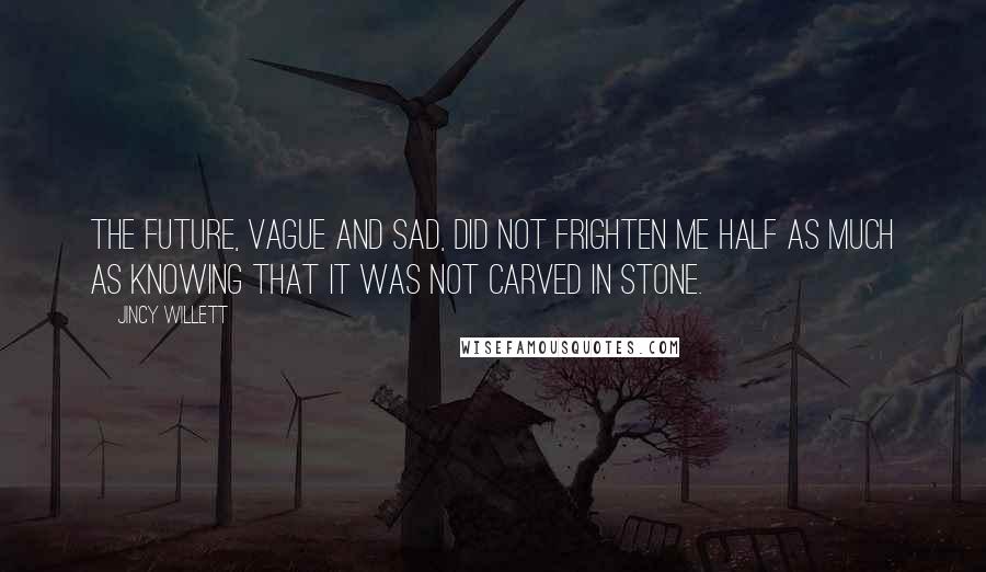 Jincy Willett Quotes: The future, vague and sad, did not frighten me half as much as knowing that it was not carved in stone.