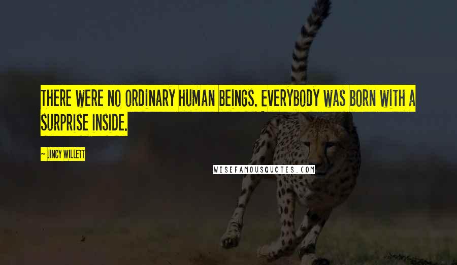 Jincy Willett Quotes: There were no ordinary human beings. Everybody was born with a surprise inside.