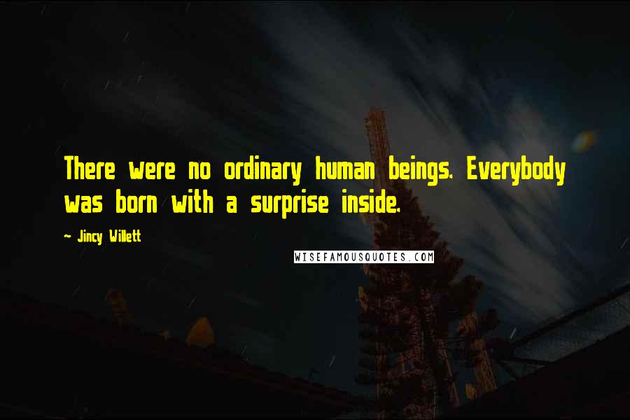 Jincy Willett Quotes: There were no ordinary human beings. Everybody was born with a surprise inside.