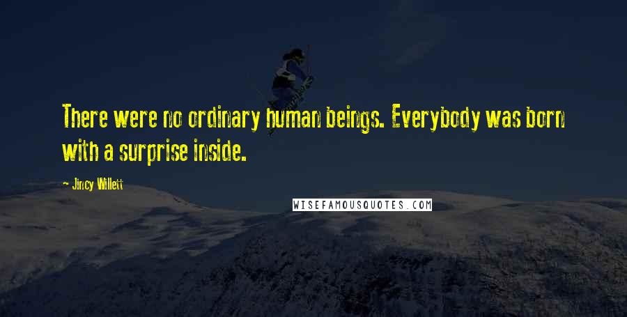 Jincy Willett Quotes: There were no ordinary human beings. Everybody was born with a surprise inside.