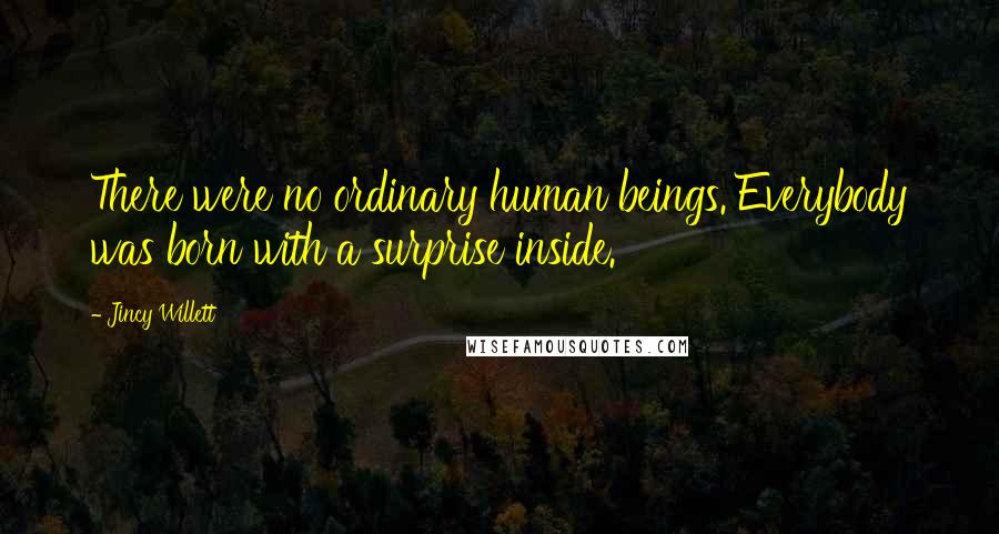 Jincy Willett Quotes: There were no ordinary human beings. Everybody was born with a surprise inside.