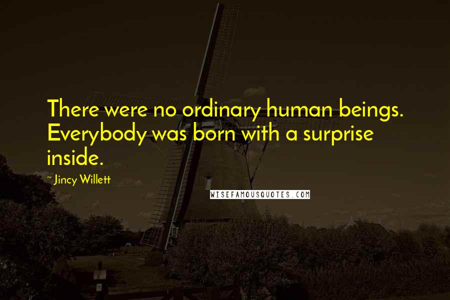 Jincy Willett Quotes: There were no ordinary human beings. Everybody was born with a surprise inside.