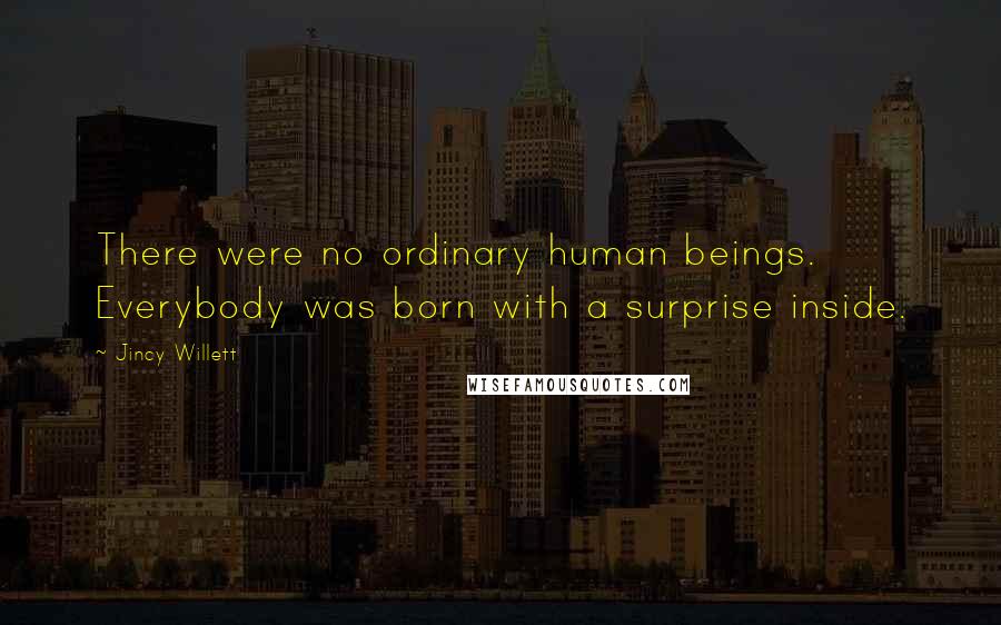 Jincy Willett Quotes: There were no ordinary human beings. Everybody was born with a surprise inside.