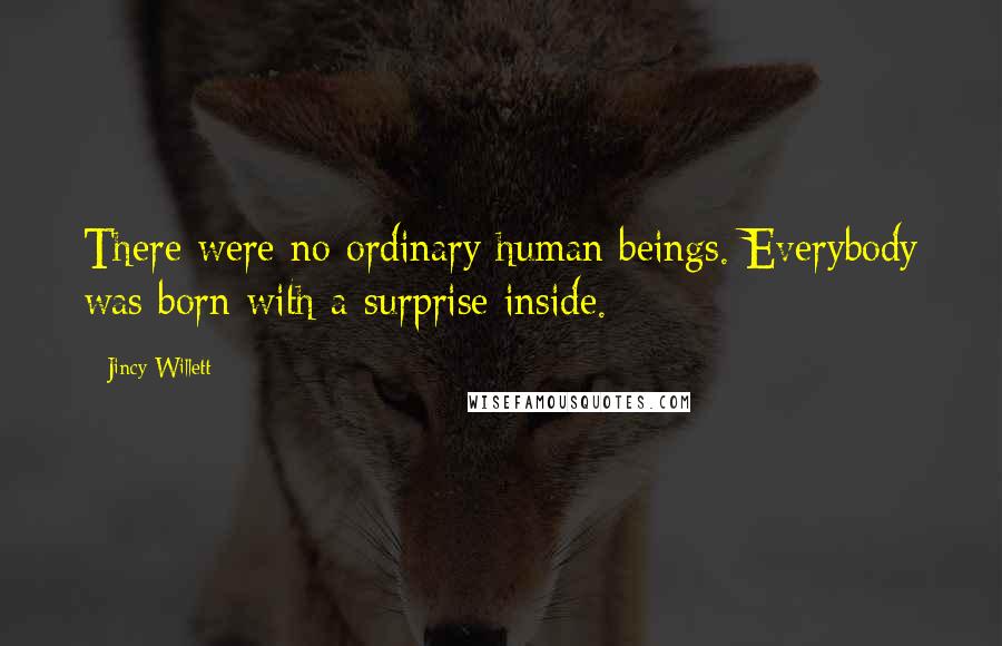 Jincy Willett Quotes: There were no ordinary human beings. Everybody was born with a surprise inside.