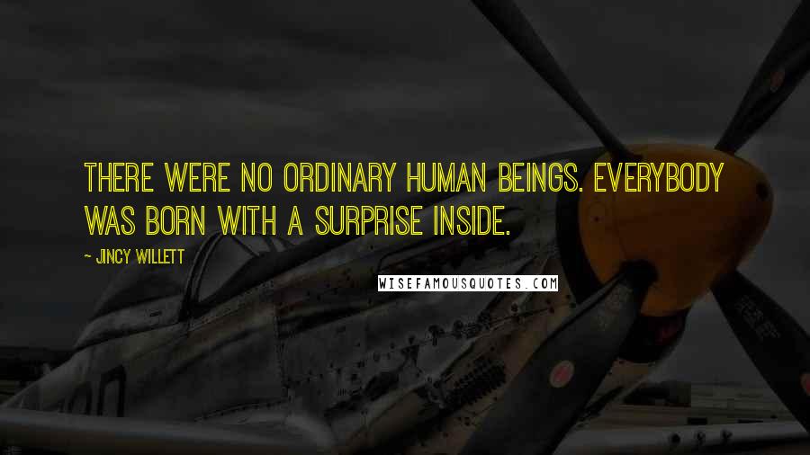 Jincy Willett Quotes: There were no ordinary human beings. Everybody was born with a surprise inside.