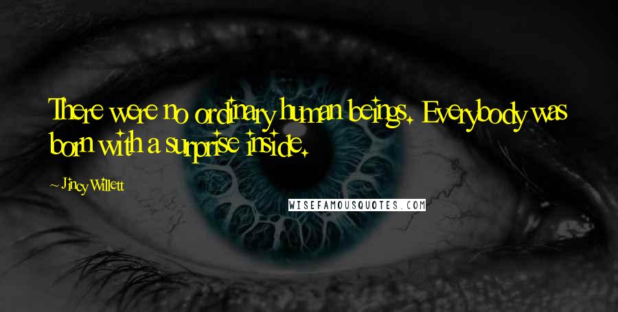 Jincy Willett Quotes: There were no ordinary human beings. Everybody was born with a surprise inside.