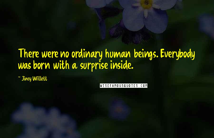 Jincy Willett Quotes: There were no ordinary human beings. Everybody was born with a surprise inside.