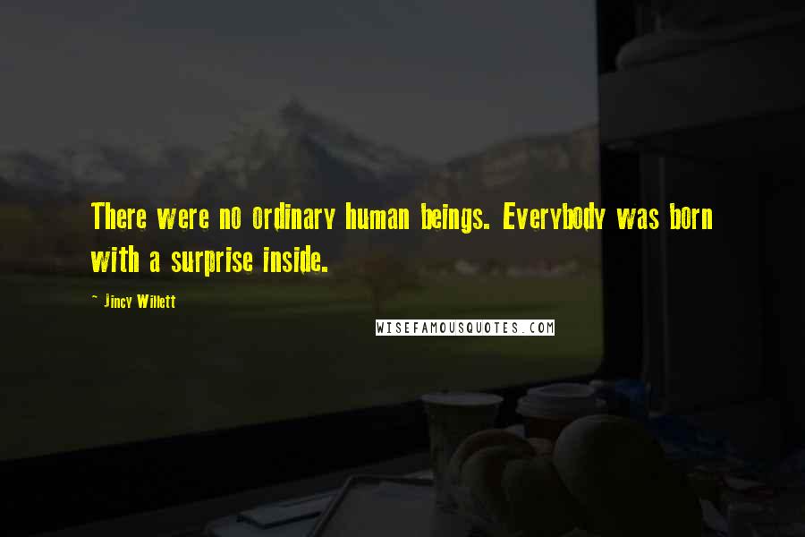 Jincy Willett Quotes: There were no ordinary human beings. Everybody was born with a surprise inside.