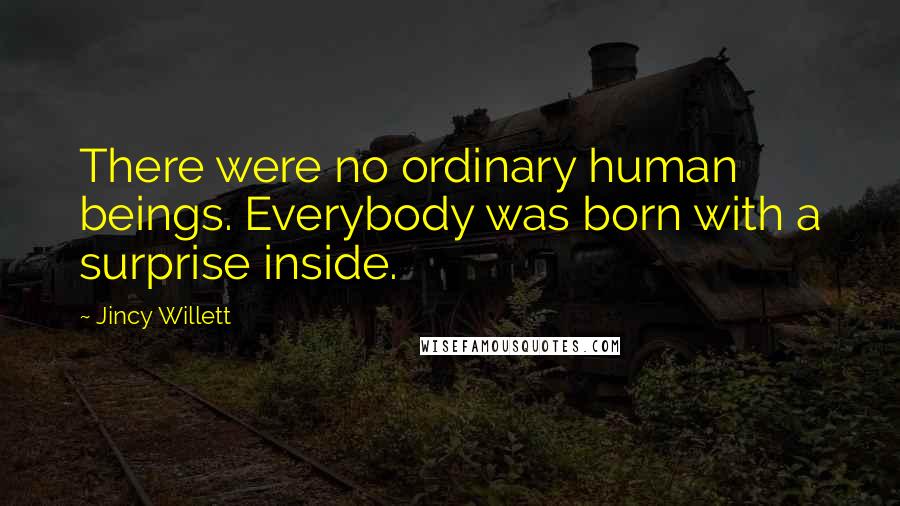 Jincy Willett Quotes: There were no ordinary human beings. Everybody was born with a surprise inside.