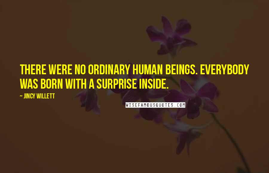 Jincy Willett Quotes: There were no ordinary human beings. Everybody was born with a surprise inside.