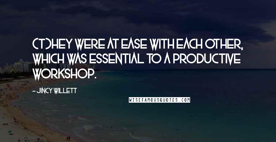 Jincy Willett Quotes: (T)hey were at ease with each other, which was essential to a productive workshop.