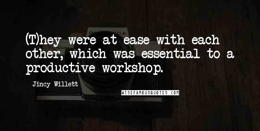 Jincy Willett Quotes: (T)hey were at ease with each other, which was essential to a productive workshop.