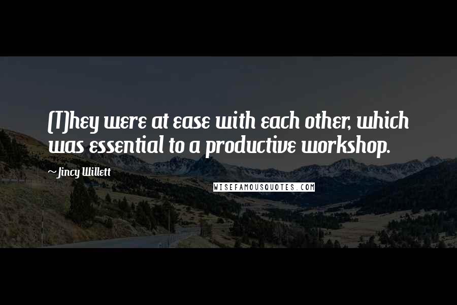 Jincy Willett Quotes: (T)hey were at ease with each other, which was essential to a productive workshop.