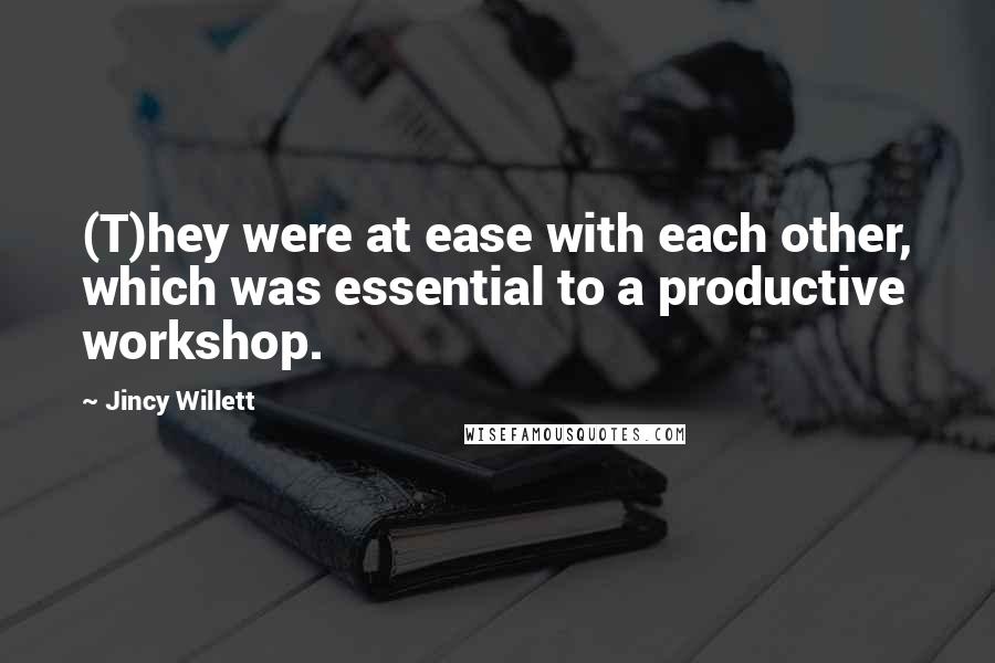 Jincy Willett Quotes: (T)hey were at ease with each other, which was essential to a productive workshop.