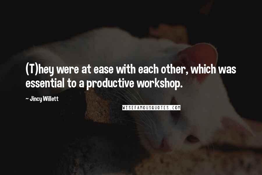Jincy Willett Quotes: (T)hey were at ease with each other, which was essential to a productive workshop.