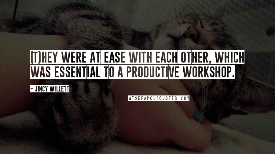 Jincy Willett Quotes: (T)hey were at ease with each other, which was essential to a productive workshop.