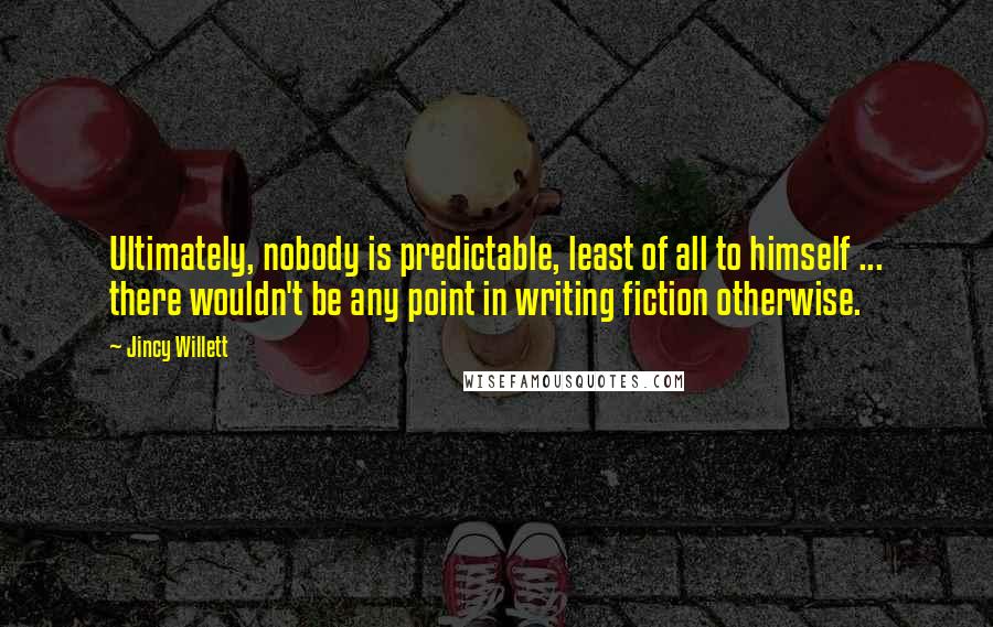 Jincy Willett Quotes: Ultimately, nobody is predictable, least of all to himself ... there wouldn't be any point in writing fiction otherwise.