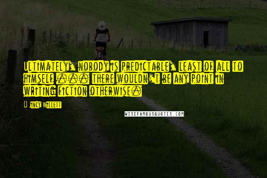 Jincy Willett Quotes: Ultimately, nobody is predictable, least of all to himself ... there wouldn't be any point in writing fiction otherwise.