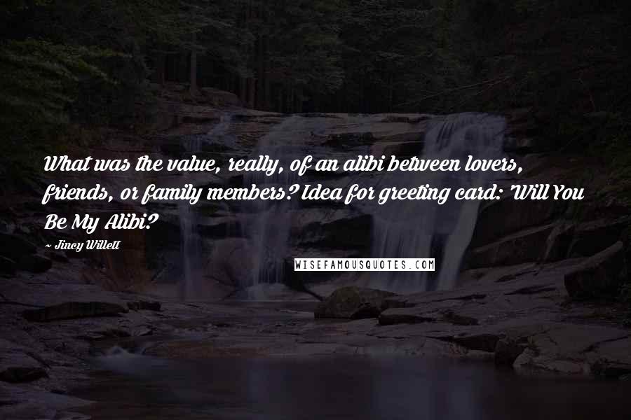 Jincy Willett Quotes: What was the value, really, of an alibi between lovers, friends, or family members? Idea for greeting card: 'Will You Be My Alibi?