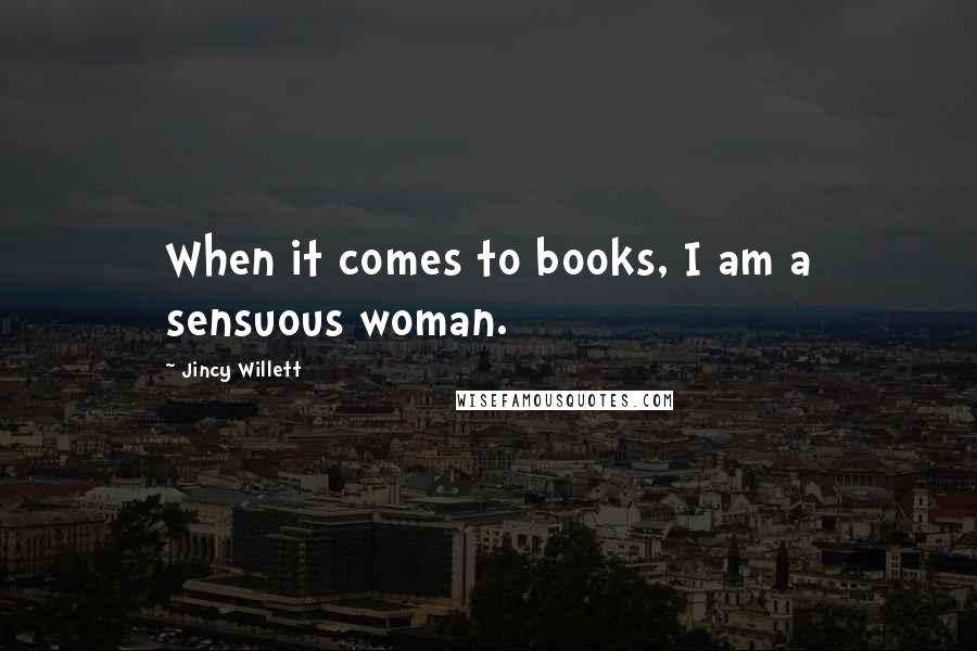 Jincy Willett Quotes: When it comes to books, I am a sensuous woman.