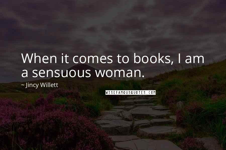 Jincy Willett Quotes: When it comes to books, I am a sensuous woman.