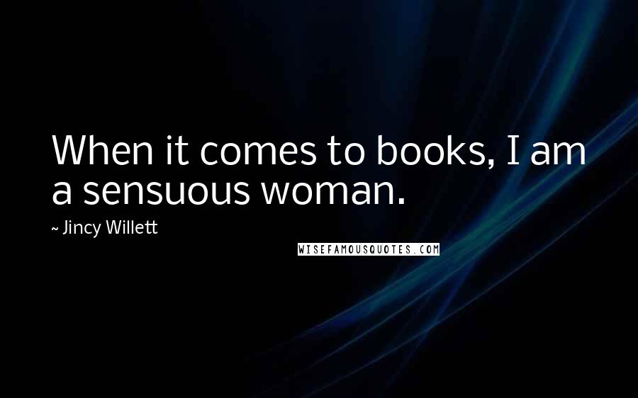 Jincy Willett Quotes: When it comes to books, I am a sensuous woman.
