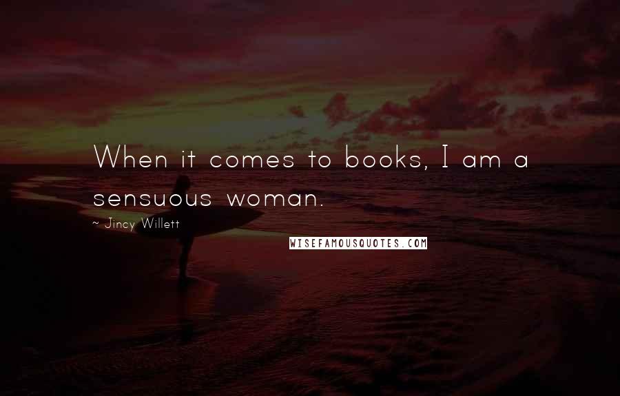 Jincy Willett Quotes: When it comes to books, I am a sensuous woman.