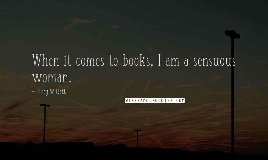 Jincy Willett Quotes: When it comes to books, I am a sensuous woman.