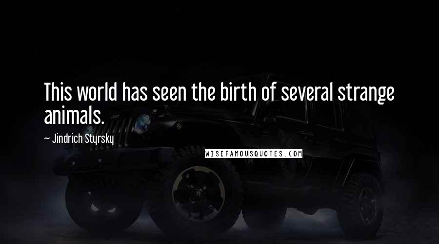 Jindrich Styrsky Quotes: This world has seen the birth of several strange animals.