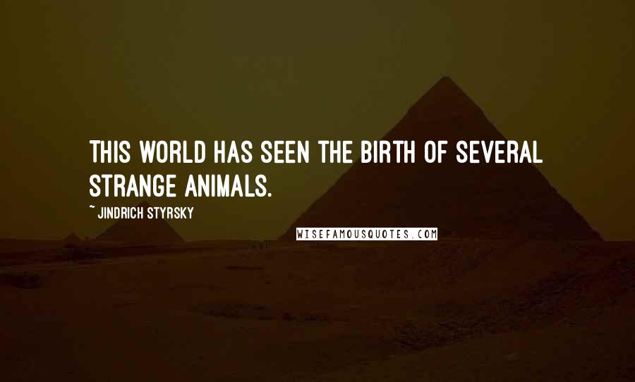 Jindrich Styrsky Quotes: This world has seen the birth of several strange animals.