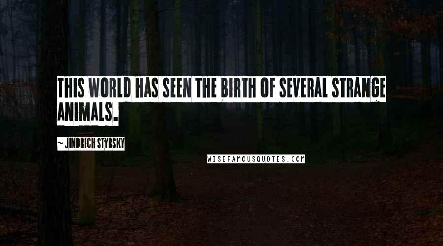 Jindrich Styrsky Quotes: This world has seen the birth of several strange animals.