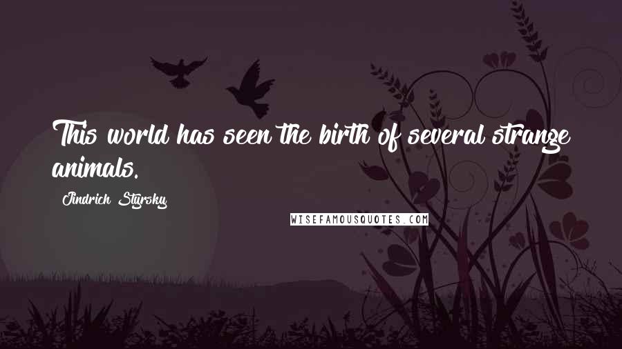 Jindrich Styrsky Quotes: This world has seen the birth of several strange animals.