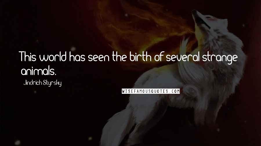 Jindrich Styrsky Quotes: This world has seen the birth of several strange animals.