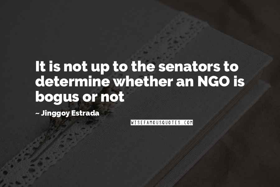 Jinggoy Estrada Quotes: It is not up to the senators to determine whether an NGO is bogus or not