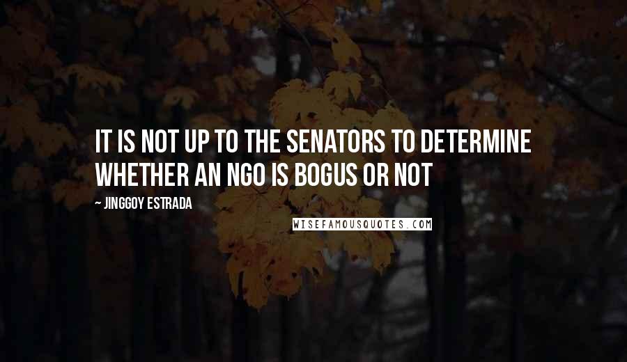 Jinggoy Estrada Quotes: It is not up to the senators to determine whether an NGO is bogus or not