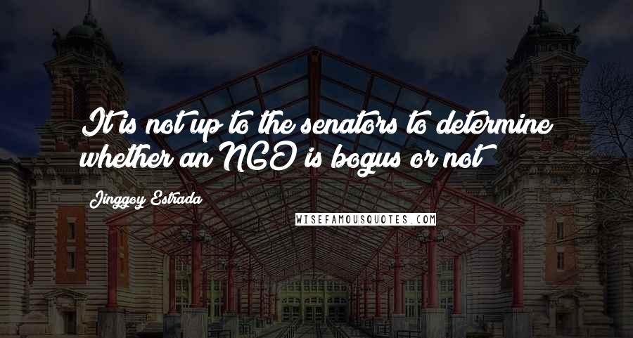 Jinggoy Estrada Quotes: It is not up to the senators to determine whether an NGO is bogus or not